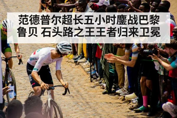 范德普尔超长五小时鏖战巴黎鲁贝 石头路之王王者归来卫冕